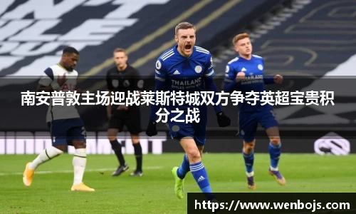 南安普敦主场迎战莱斯特城双方争夺英超宝贵积分之战