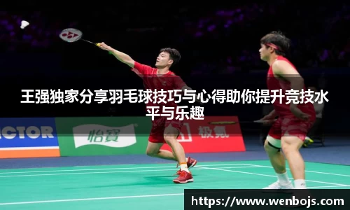 王强独家分享羽毛球技巧与心得助你提升竞技水平与乐趣