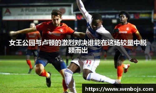女王公园与卢顿的激烈对决谁能在这场较量中脱颖而出