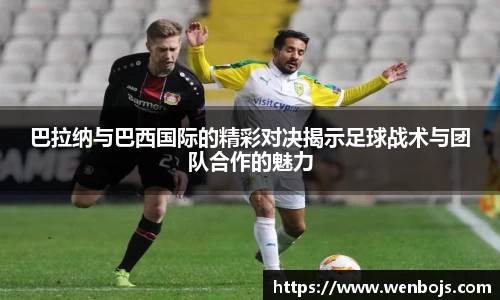 巴拉纳与巴西国际的精彩对决揭示足球战术与团队合作的魅力